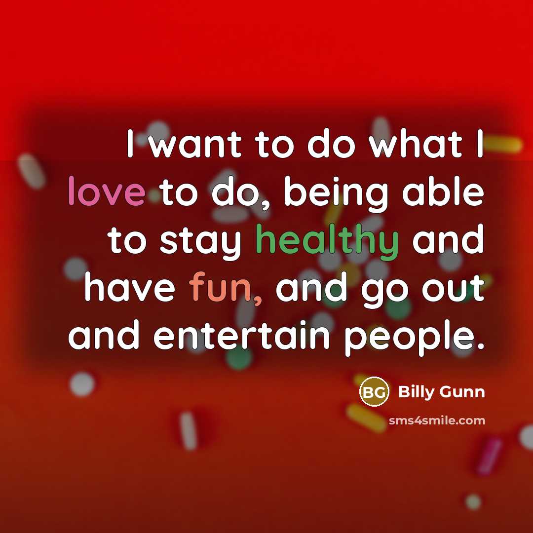 “I want to do what I love to do, being able to stay healthy and have fun, and go out and entertain people.” quote by Billy Gunn