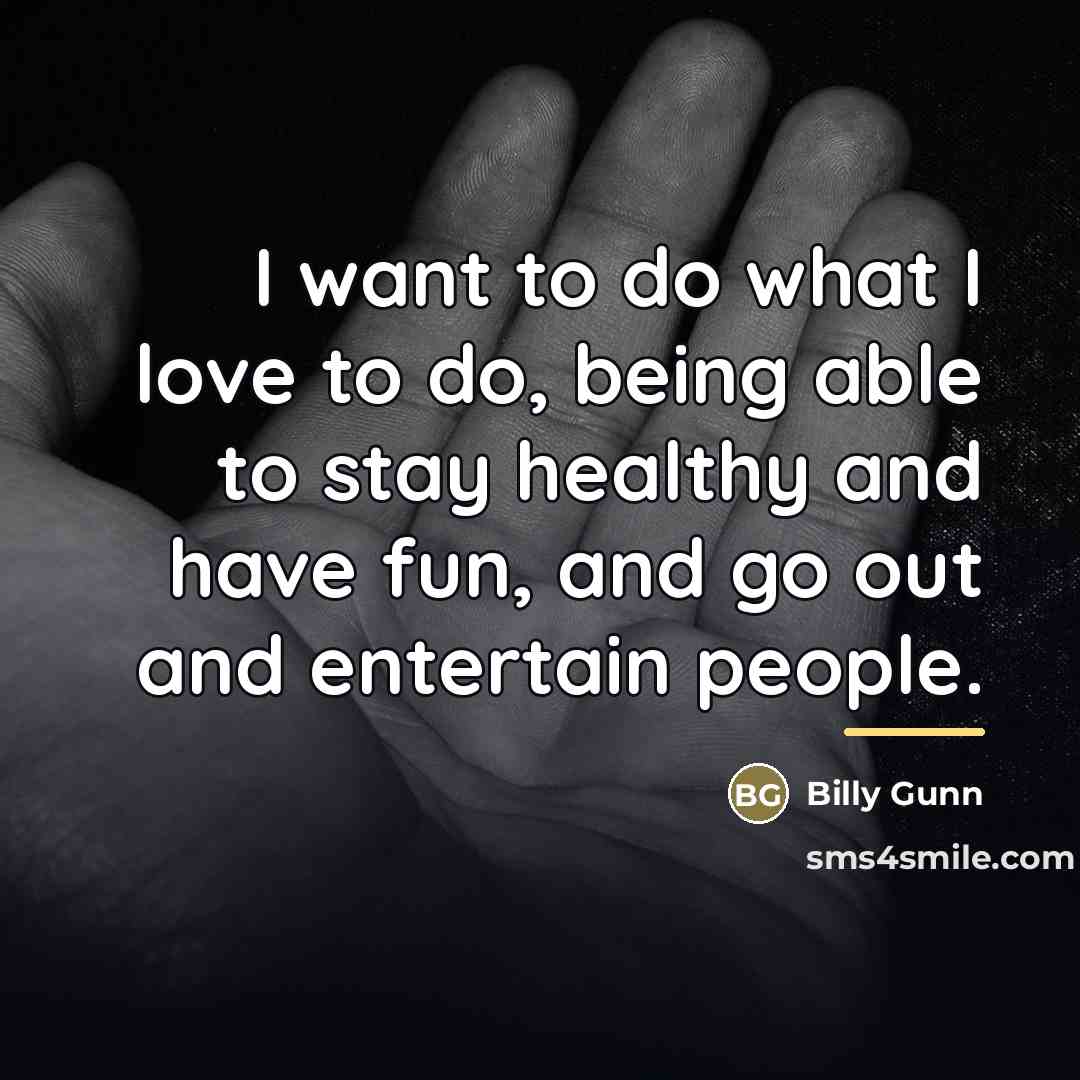“I want to do what I love to do, being…” quote by Billy Gunn