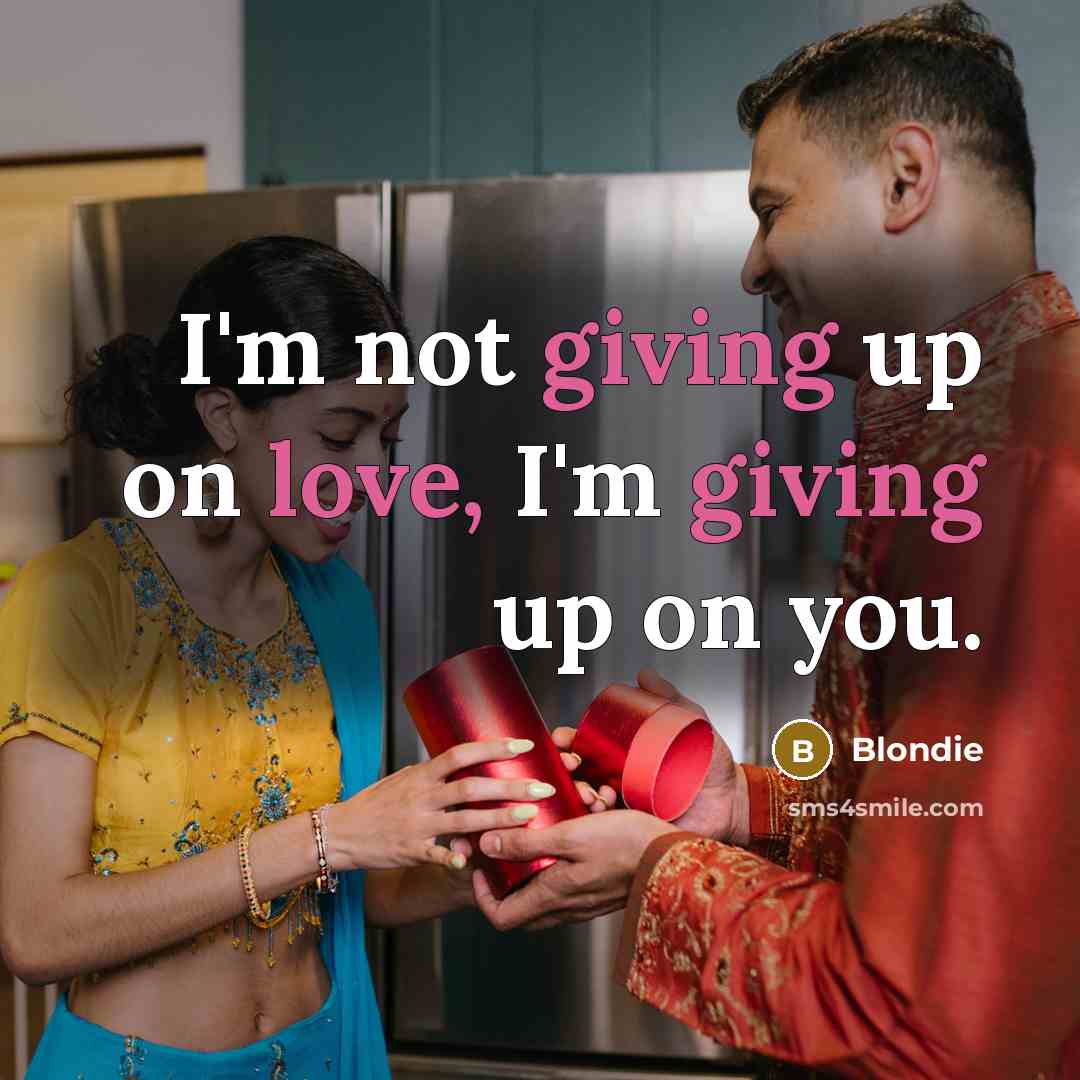 “I'm not giving up on love, I'm giving up on you.” quote by Blondie