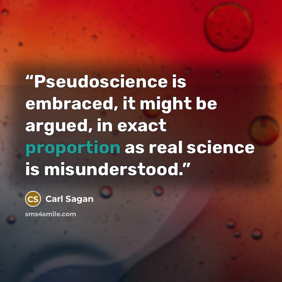 “Pseudoscience is embraced, it might be argued, in exact proportion as real science is misunderstood.” quote by Carl Sagan