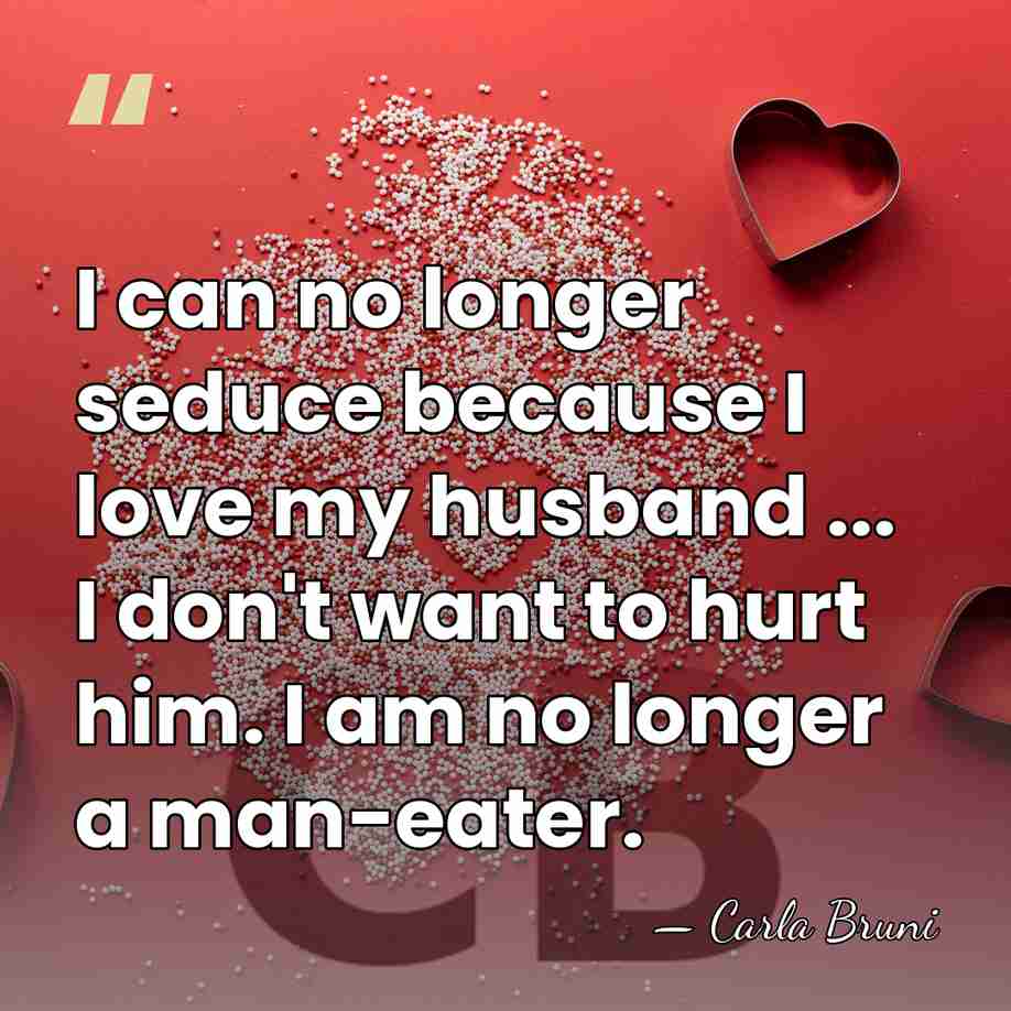 I can no longer seduce because I love my husband ... I&hellip; - Carla Bruni