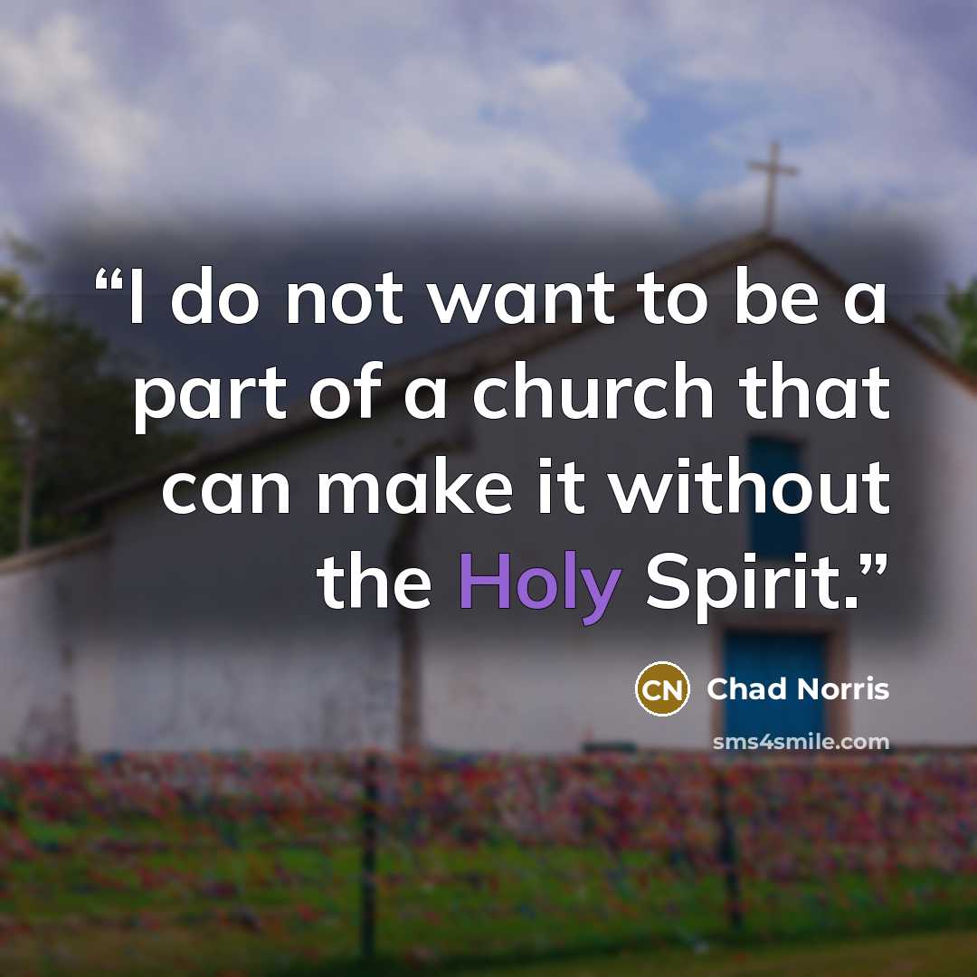 “I do not want to be a part of a church that can make it without the Holy Spirit.” quote by Chad Norris