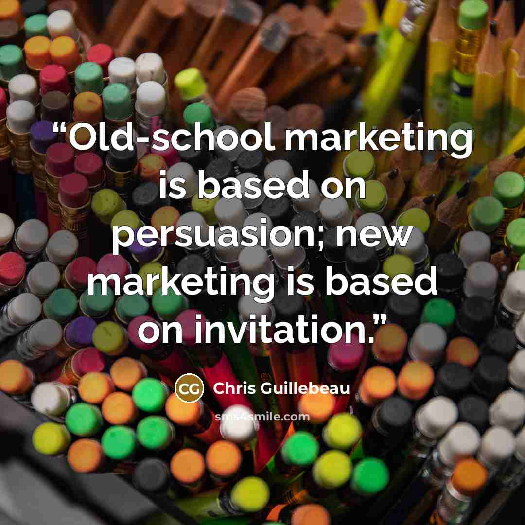 “Old-school marketing is based on persuasion; new marketing is based on invitation.” quote by Chris Guillebeau