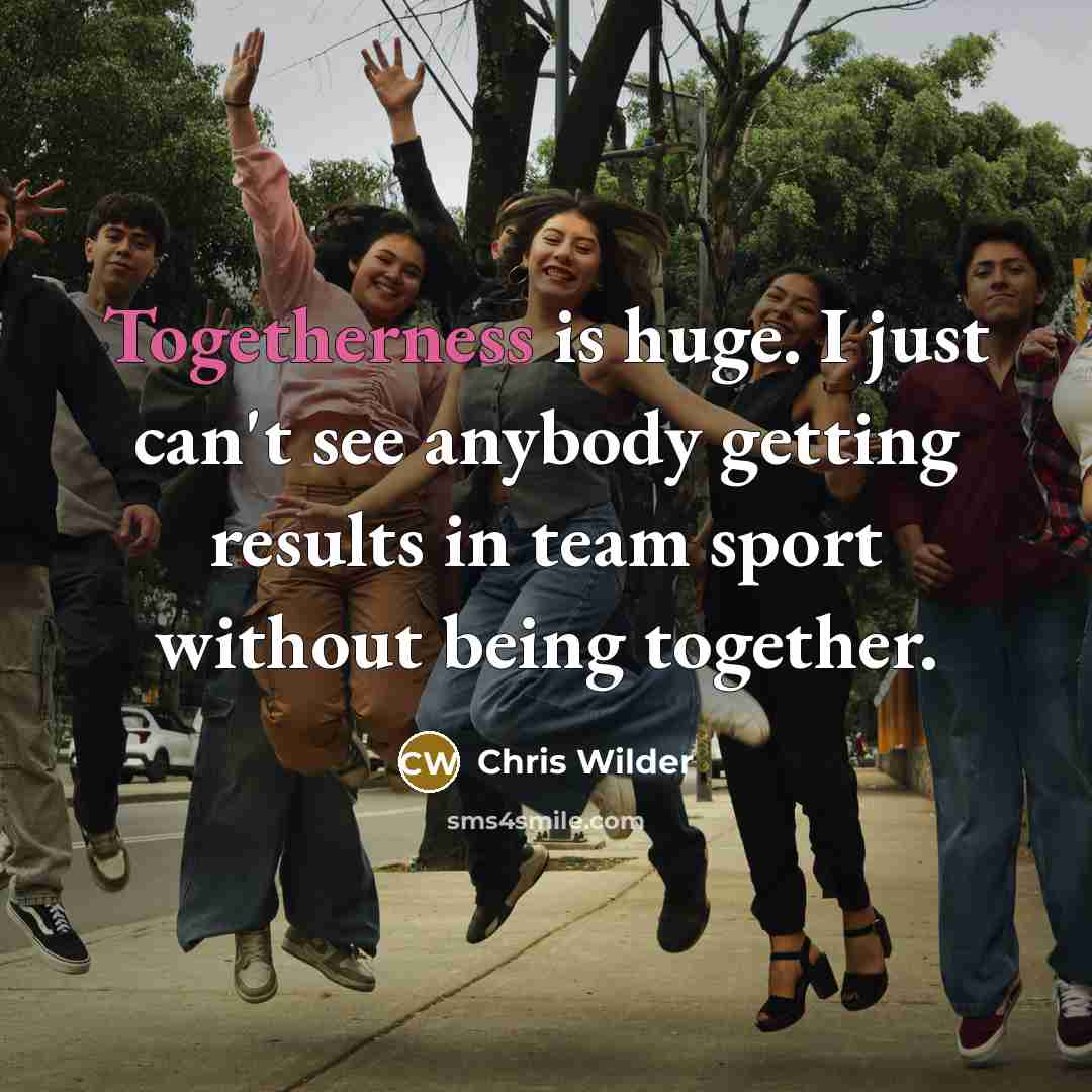 “Togetherness is huge. I just can't see anybody getting results…” quote by Chris Wilder