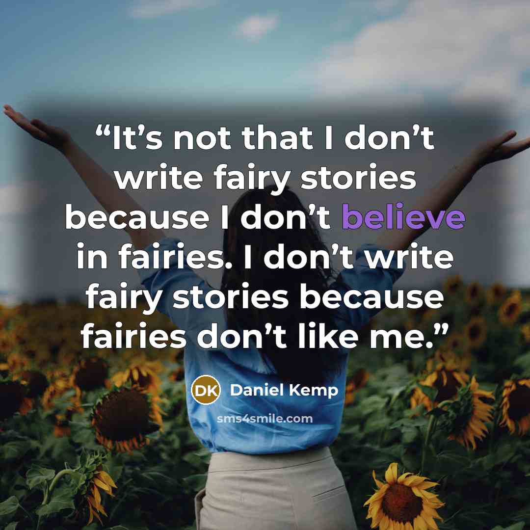 “It’s not that I don’t write fairy stories because I don’t believe in fairies. I don’t write fairy stories because fairies don’t like me.” quote by Daniel Kemp