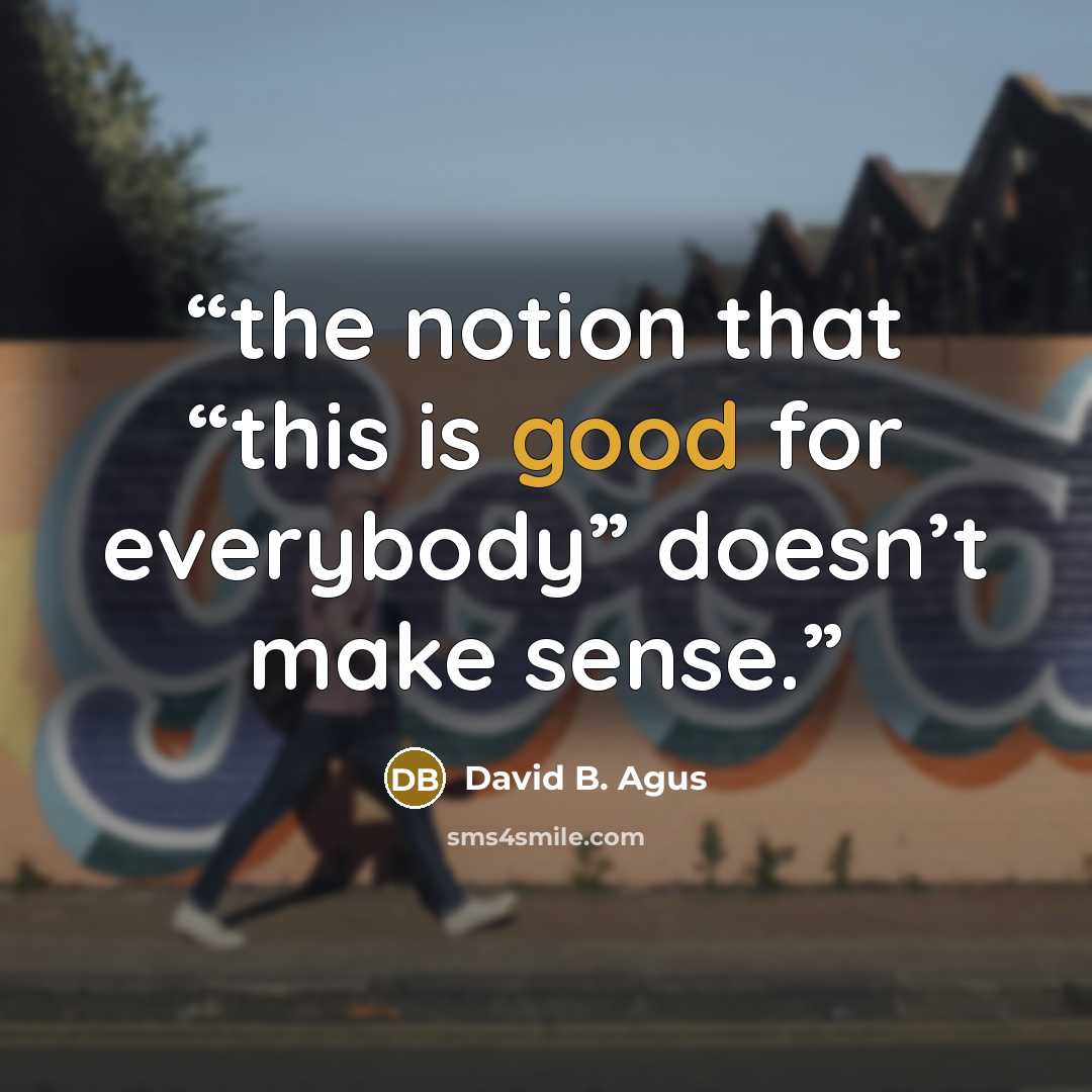 “the notion that “this is good for everybody” doesn’t make sense.” quote by David B. Agus