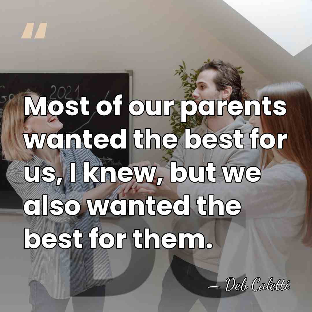 Most of our parents wanted the best for us, I knew, but&hellip; - Deb Caletti