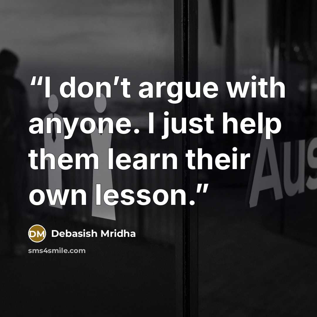 “I don’t argue with anyone. I just help them learn their own lesson.” quote by Debasish Mridha