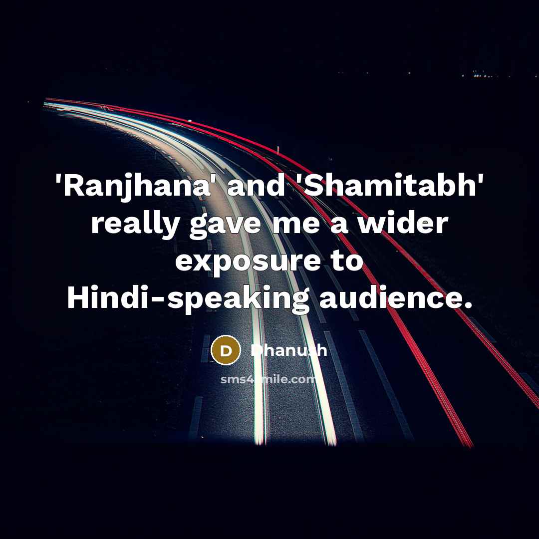 “'Ranjhana' and 'Shamitabh' really gave me a wider exposure to…” quote by Dhanush