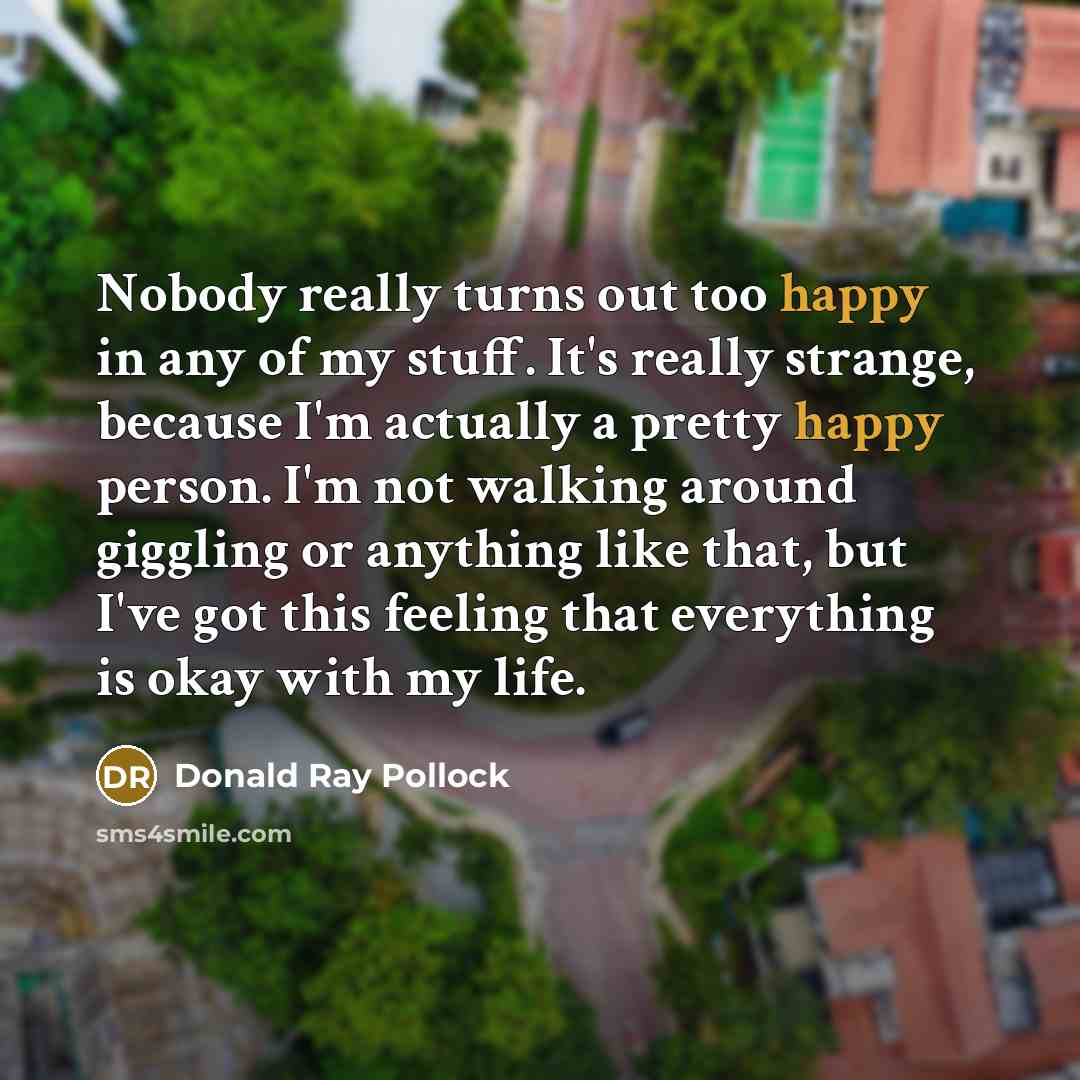“Nobody really turns out too happy in any of my…” quote by Donald Ray Pollock