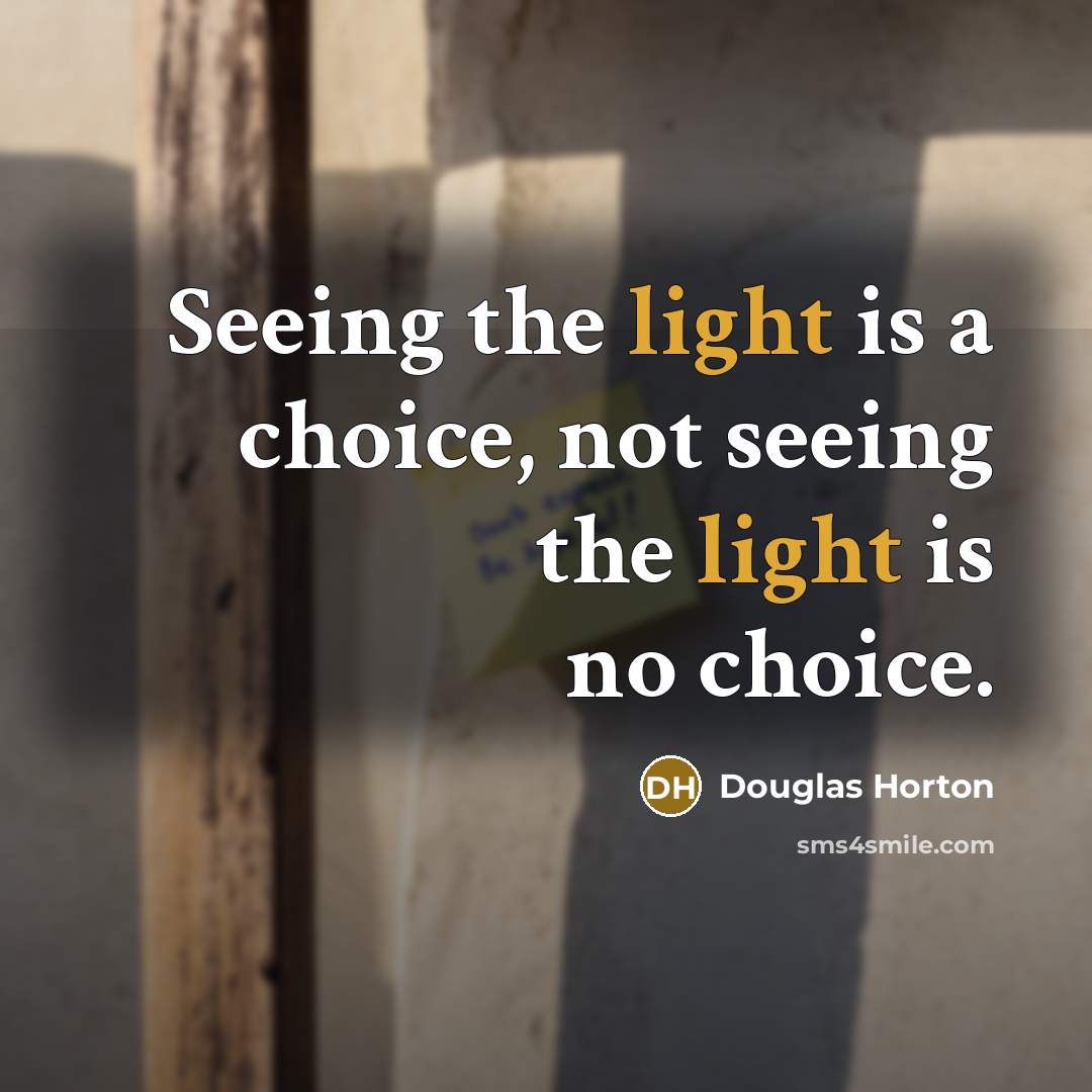 “Seeing the light is a choice, not seeing the light…” quote by Douglas Horton