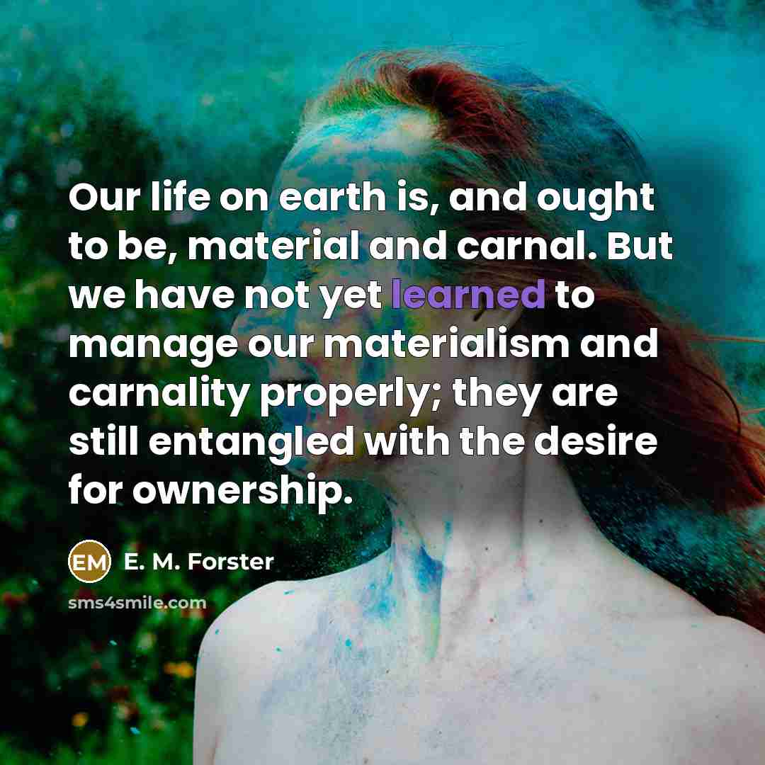 “Our life on earth is, and ought to be, material…” quote by E. M. Forster