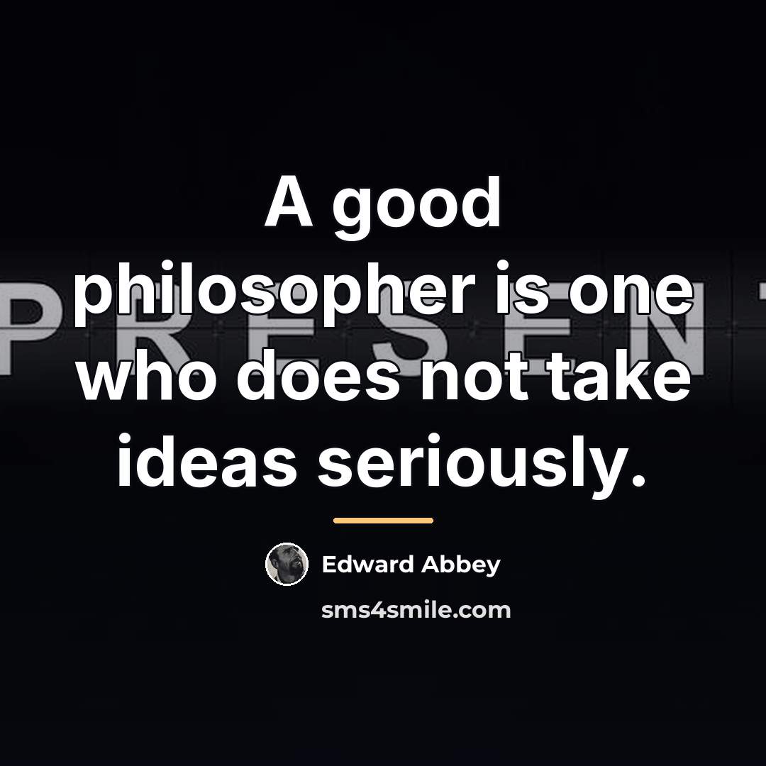 “A good philosopher is one who does not take ideas…” quote by Edward Abbey