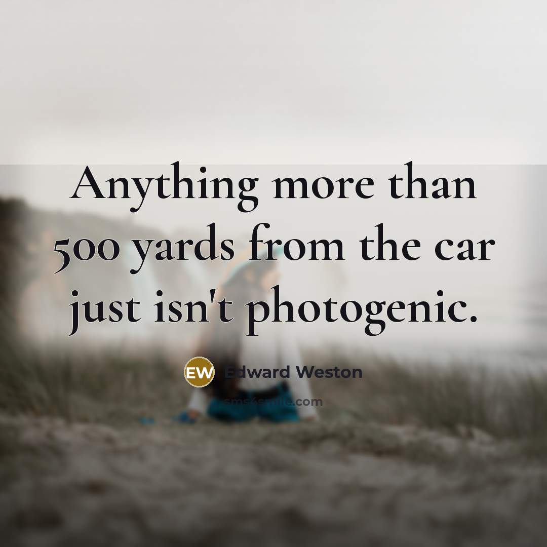 “Anything more than 500 yards from the car just isn't…” quote by Edward Weston
