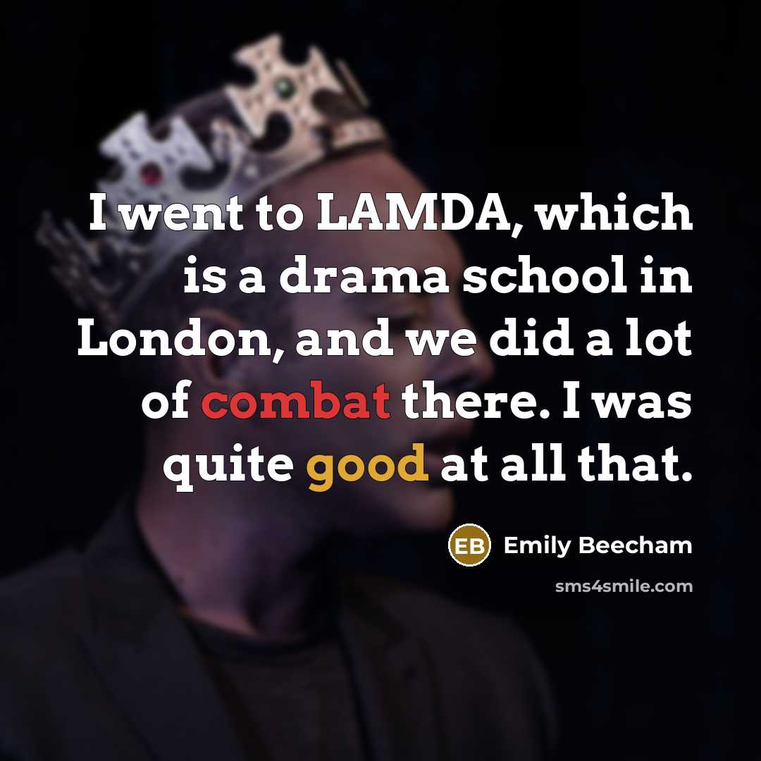 “I went to LAMDA, which is a drama school in London, and we did a lot of combat there. I was quite good at all that.” quote by Emily Beecham