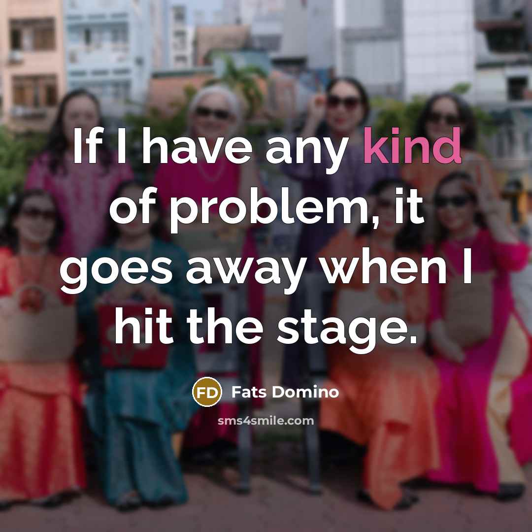 “If I have any kind of problem, it goes away…” quote by Fats Domino