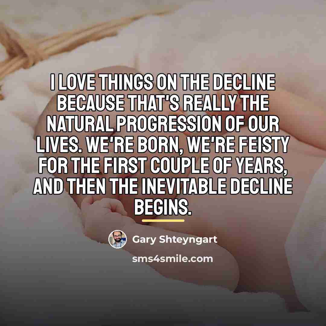 “I love things on the decline because that's really the…” quote by Gary Shteyngart