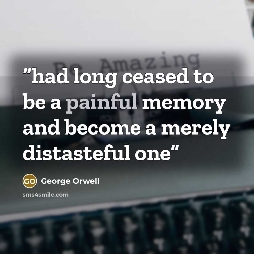 “had long ceased to be a painful memory and become a merely distasteful one” quote by George Orwell