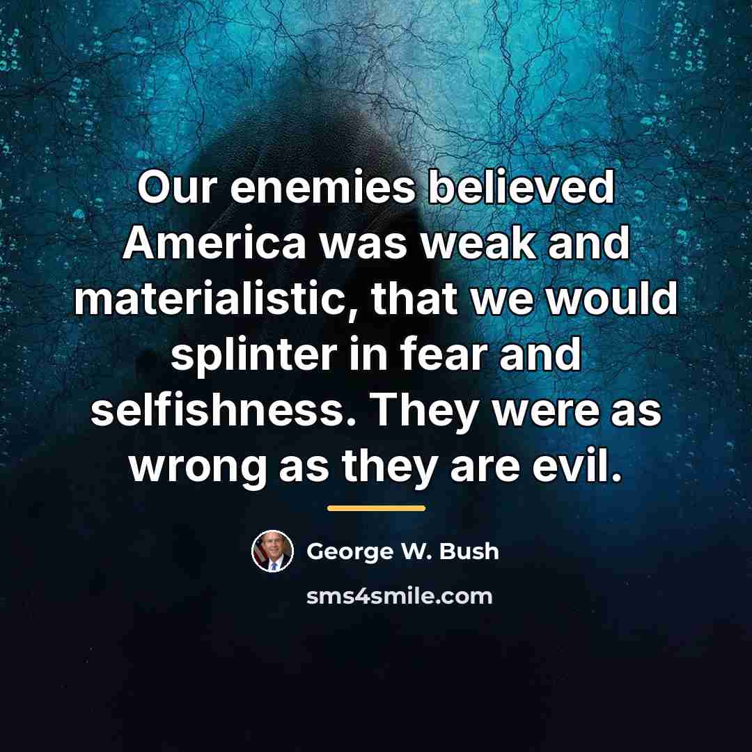 “Our enemies believed America was weak and materialistic, that we…” quote by George W. Bush