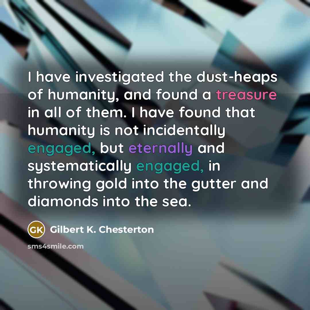 “I have investigated the dust-heaps of humanity, and found a…” quote by Gilbert K. Chesterton