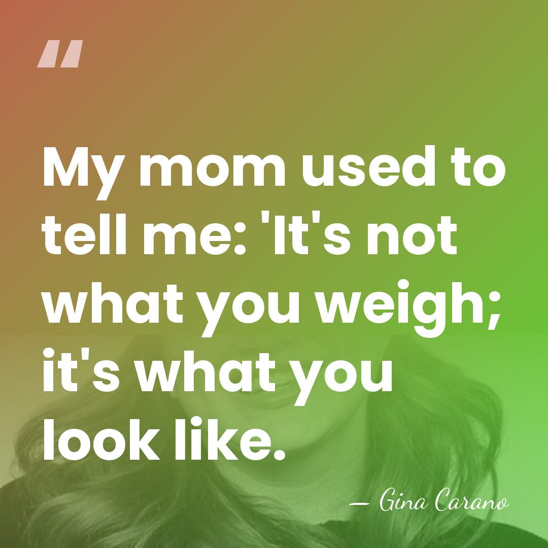 My mom used to tell me: 'It's not what you weigh; it's&hellip; - Gina Carano