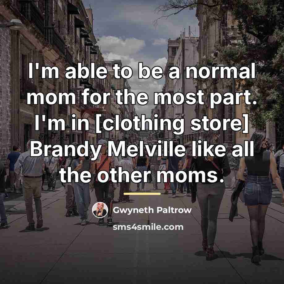 “I'm able to be a normal mom for the most…” quote by Gwyneth Paltrow