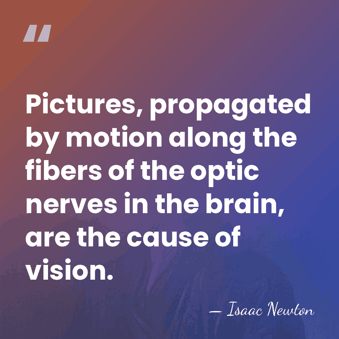 Pictures, propagated by motion along the fibers of the optic nerves in&hellip; - Isaac Newton