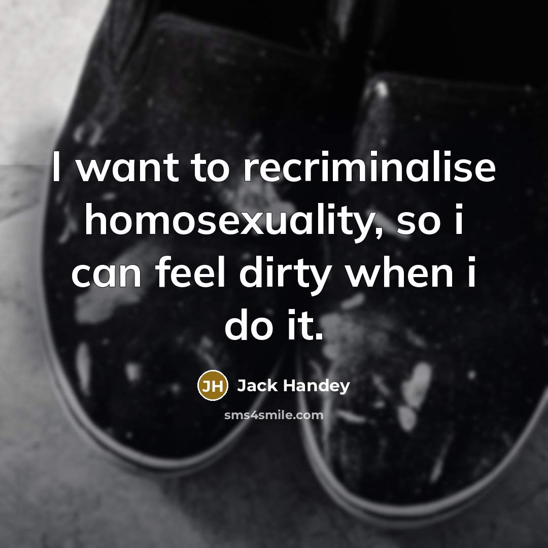 “I want to recriminalise homosexuality, so i can feel dirty…” quote by Jack Handey