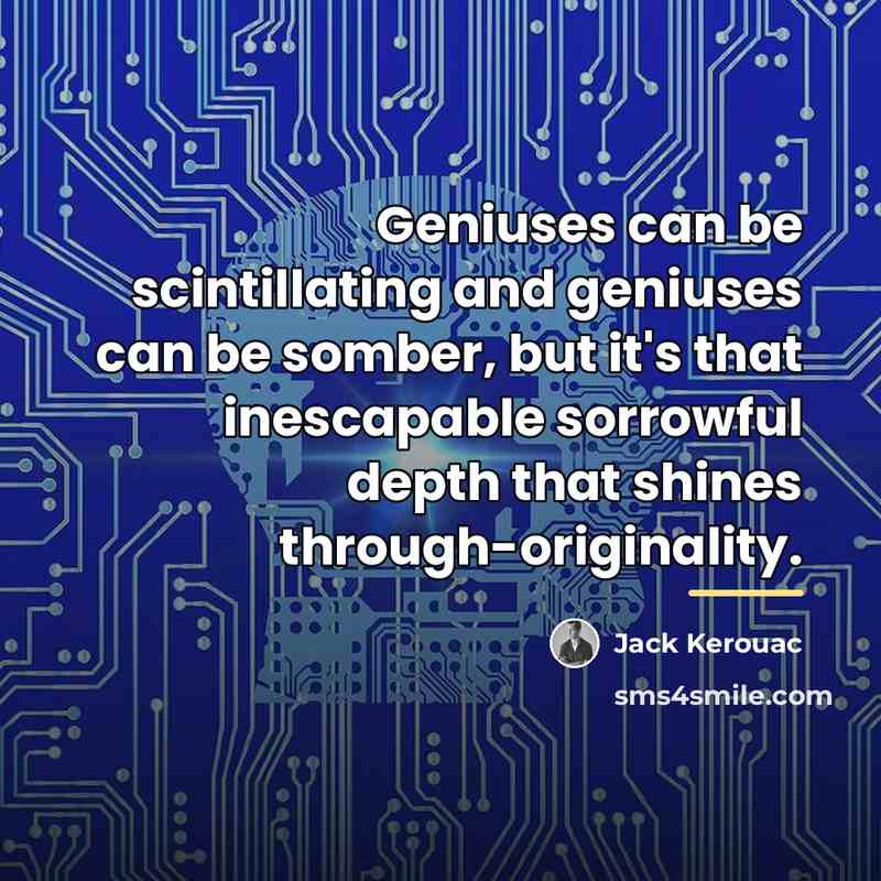 “Geniuses can be scintillating and geniuses can be somber, but…” quote by Jack Kerouac