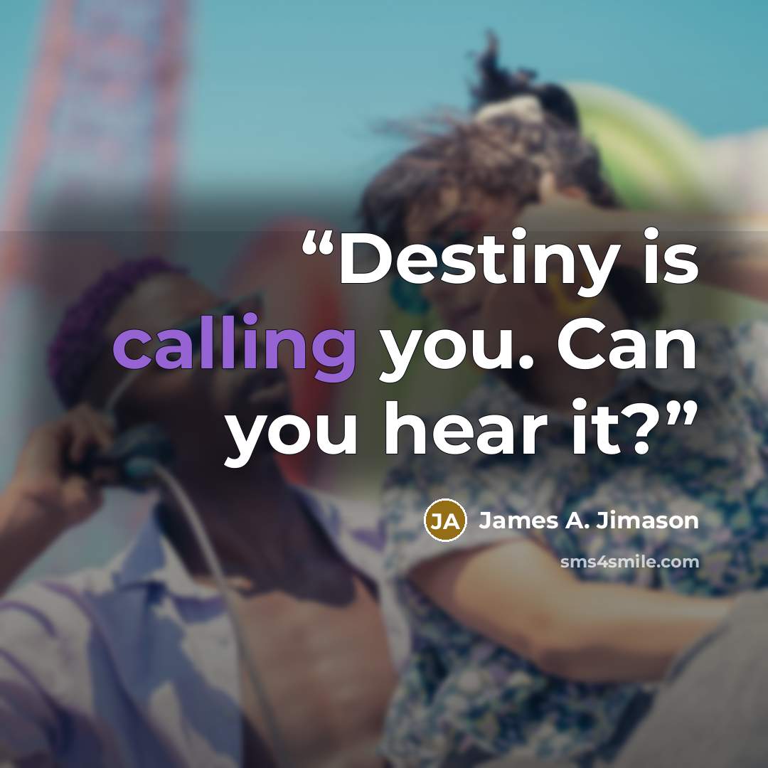 “Destiny is calling you. Can you hear it?” quote by James A. Jimason