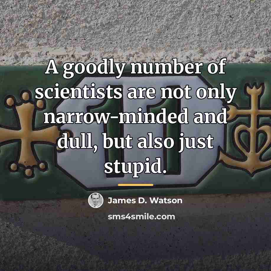 “A goodly number of scientists are not only narrow-minded and…” quote by James D. Watson