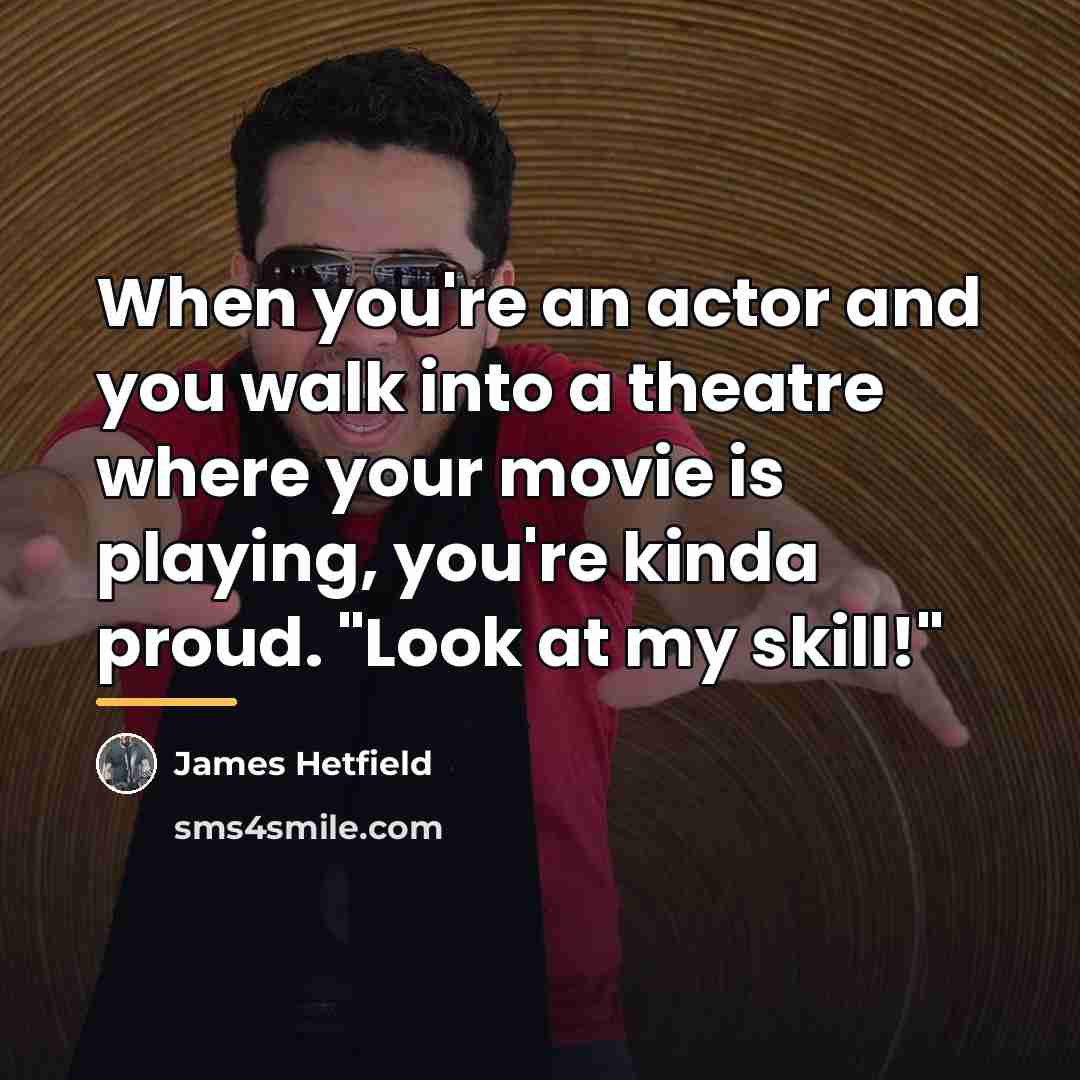 “When you're an actor and you walk into a theatre…” quote by James Hetfield