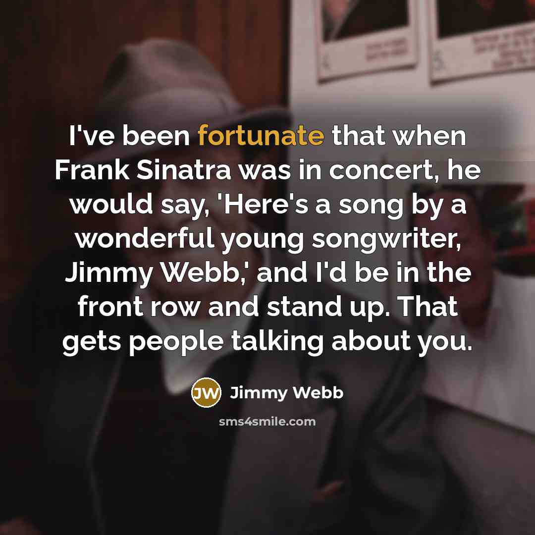 “I've been fortunate that when Frank Sinatra was in concert,…” quote by Jimmy Webb