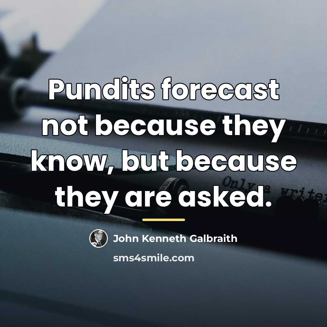 “Pundits forecast not because they know, but because they are…” quote by John Kenneth Galbraith