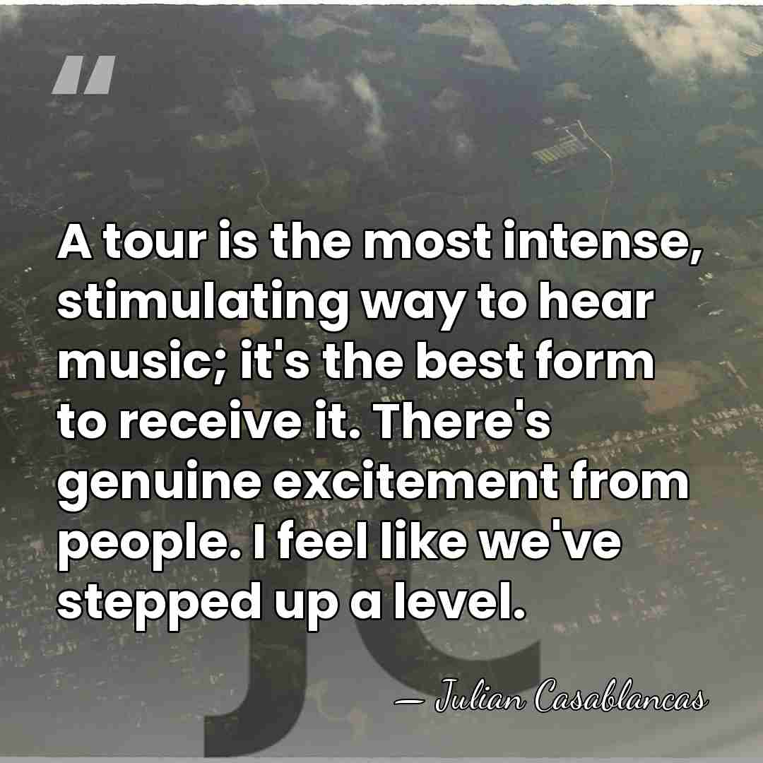 A tour is the most intense, stimulating way to hear music; it's&hellip; - Julian Casablancas