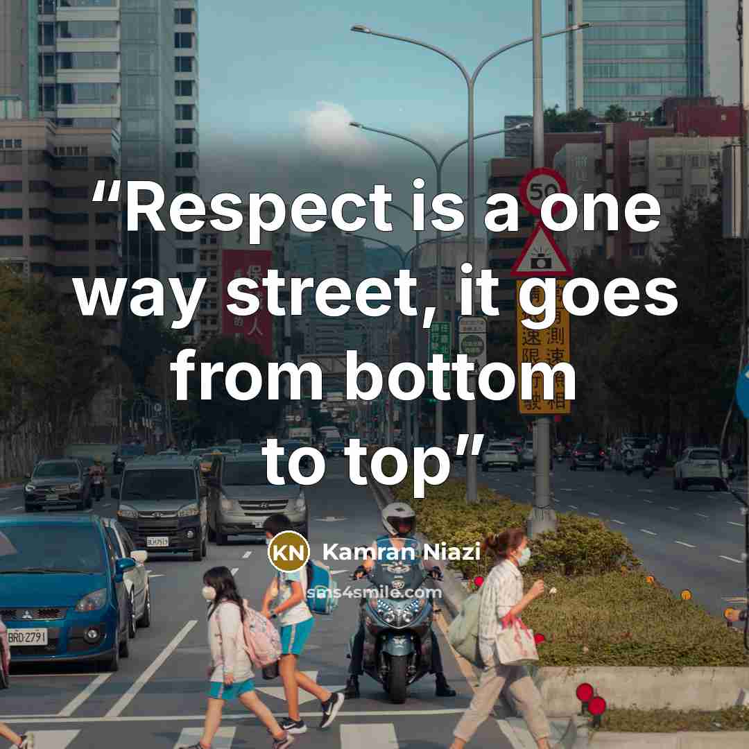 “Respect is a one way street, it goes from bottom to top” quote by Kamran Niazi
