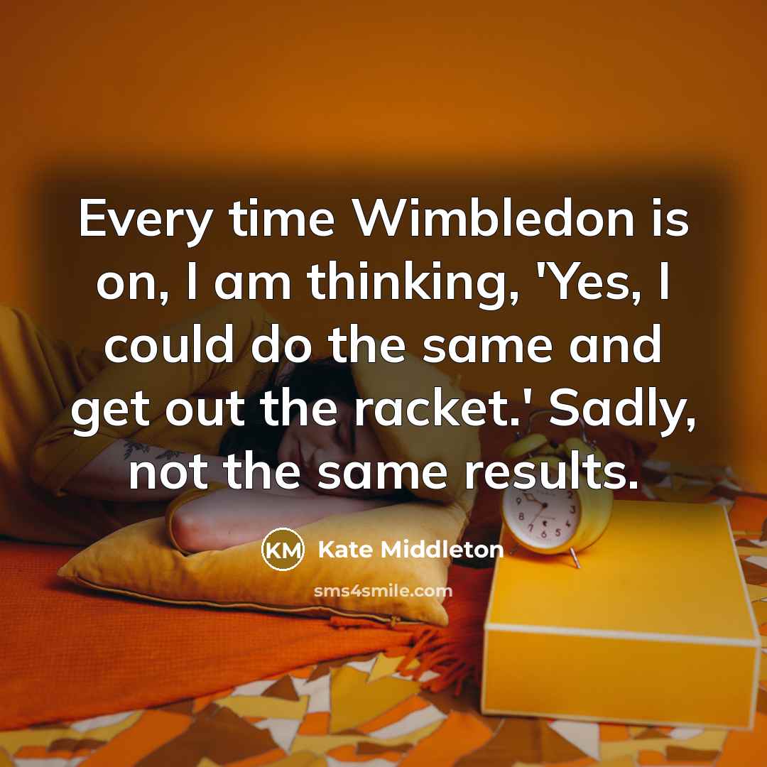 “Every time Wimbledon is on, I am thinking, 'Yes, I…” quote by Kate Middleton