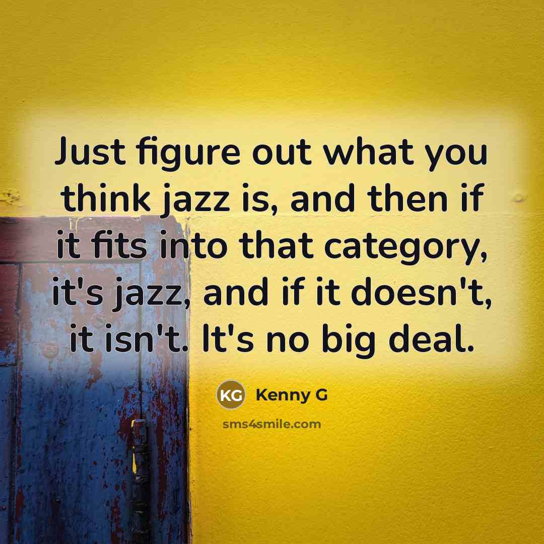 “Just figure out what you think jazz is, and then…” quote by Kenny G