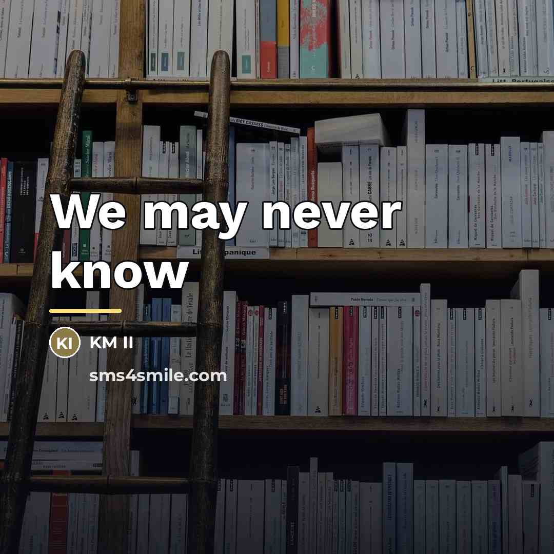 “We may never know…” quote by KM II