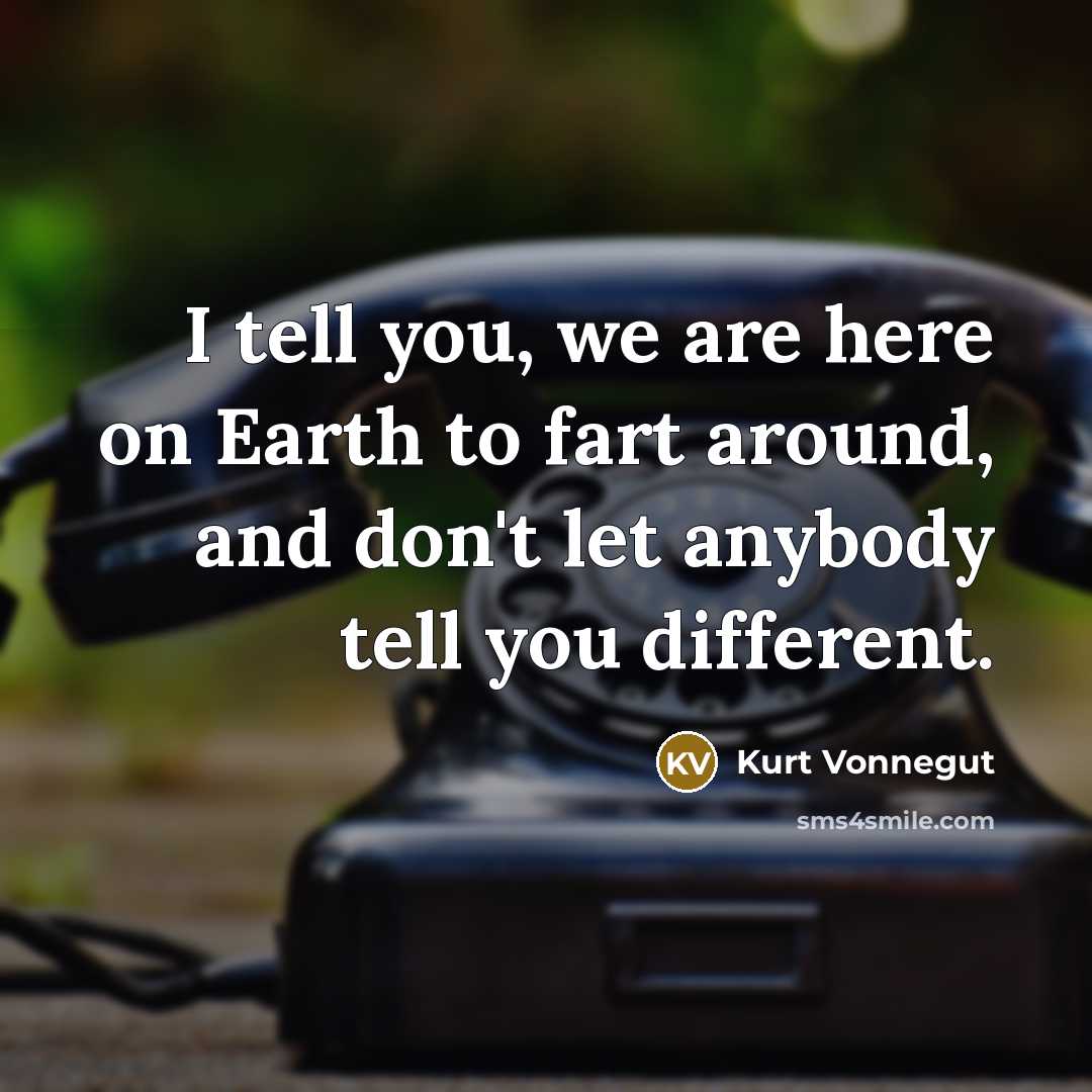 “I tell you, we are here on Earth to fart…” quote by Kurt Vonnegut