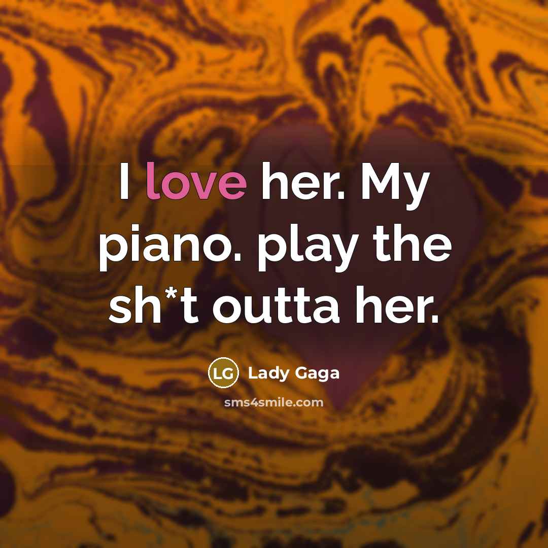 “I love her. My piano. play the sh*t outta her.…” quote by Lady Gaga