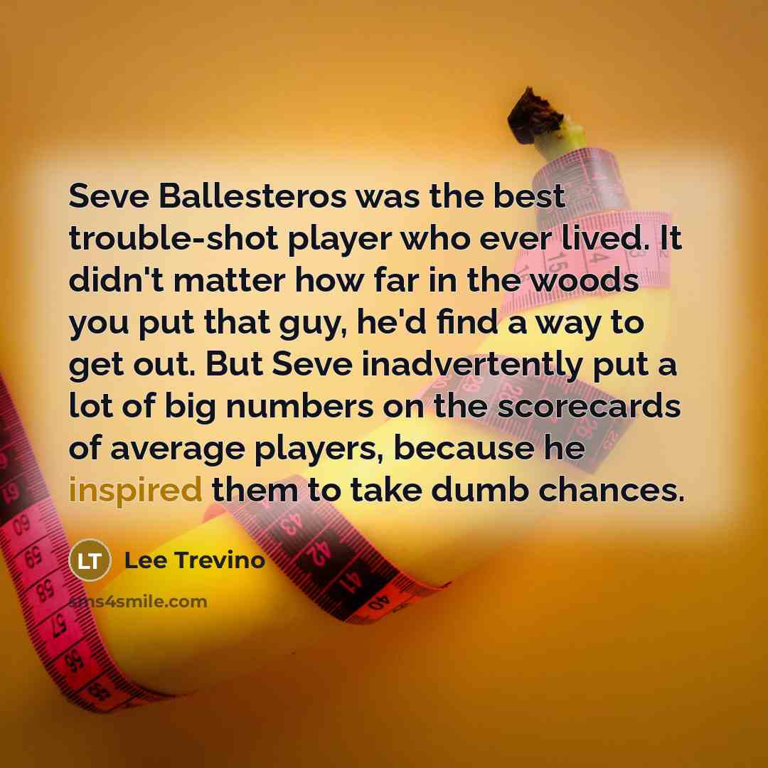“Seve Ballesteros was the best trouble-shot player who ever lived.…” quote by Lee Trevino