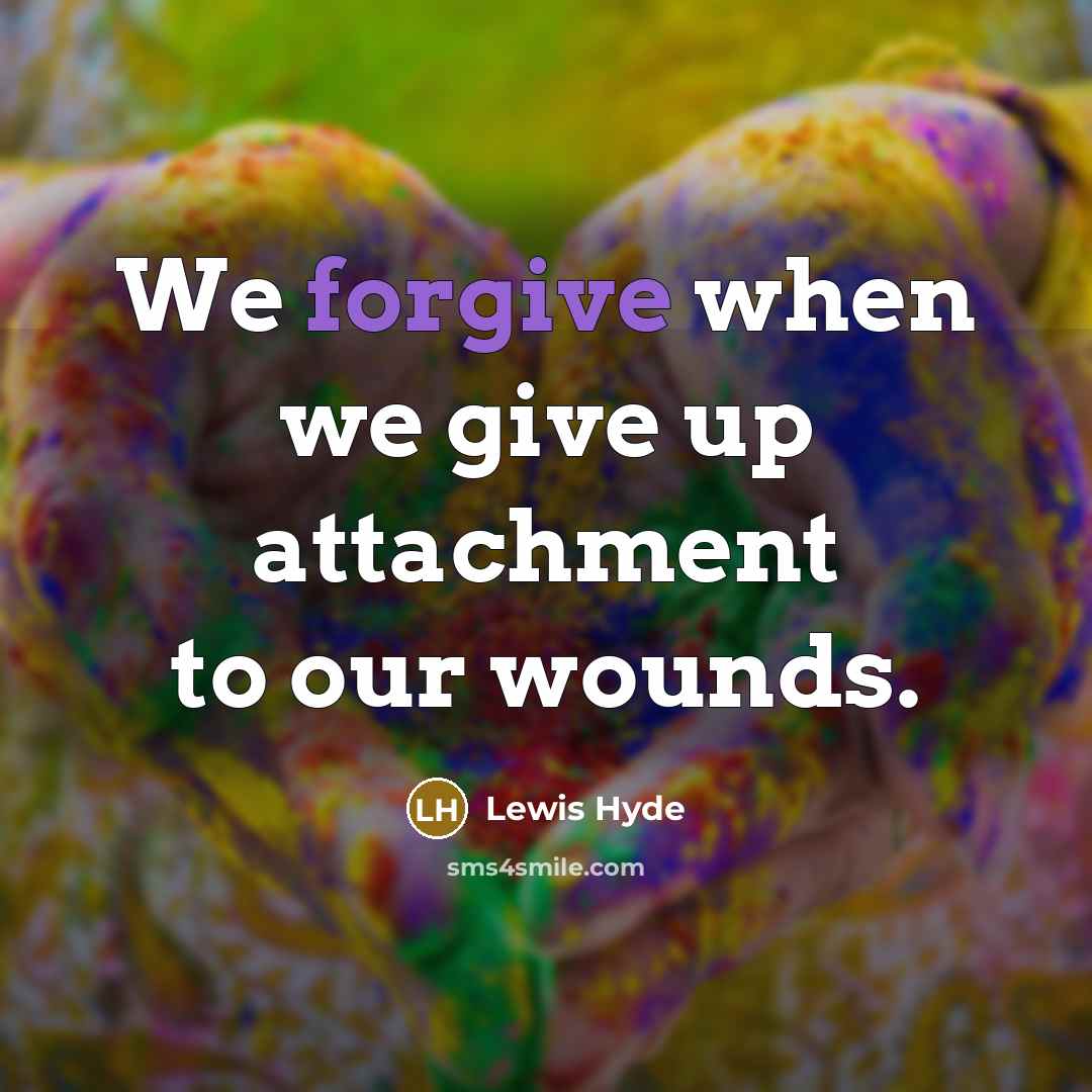 “We forgive when we give up attachment to our wounds.…” quote by Lewis Hyde