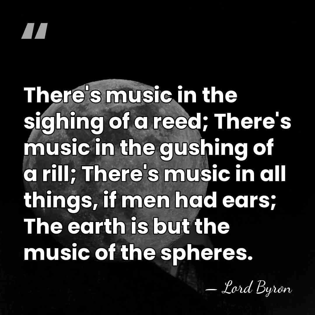 There's music in the sighing of a reed; There's music in the&hellip; - Lord Byron