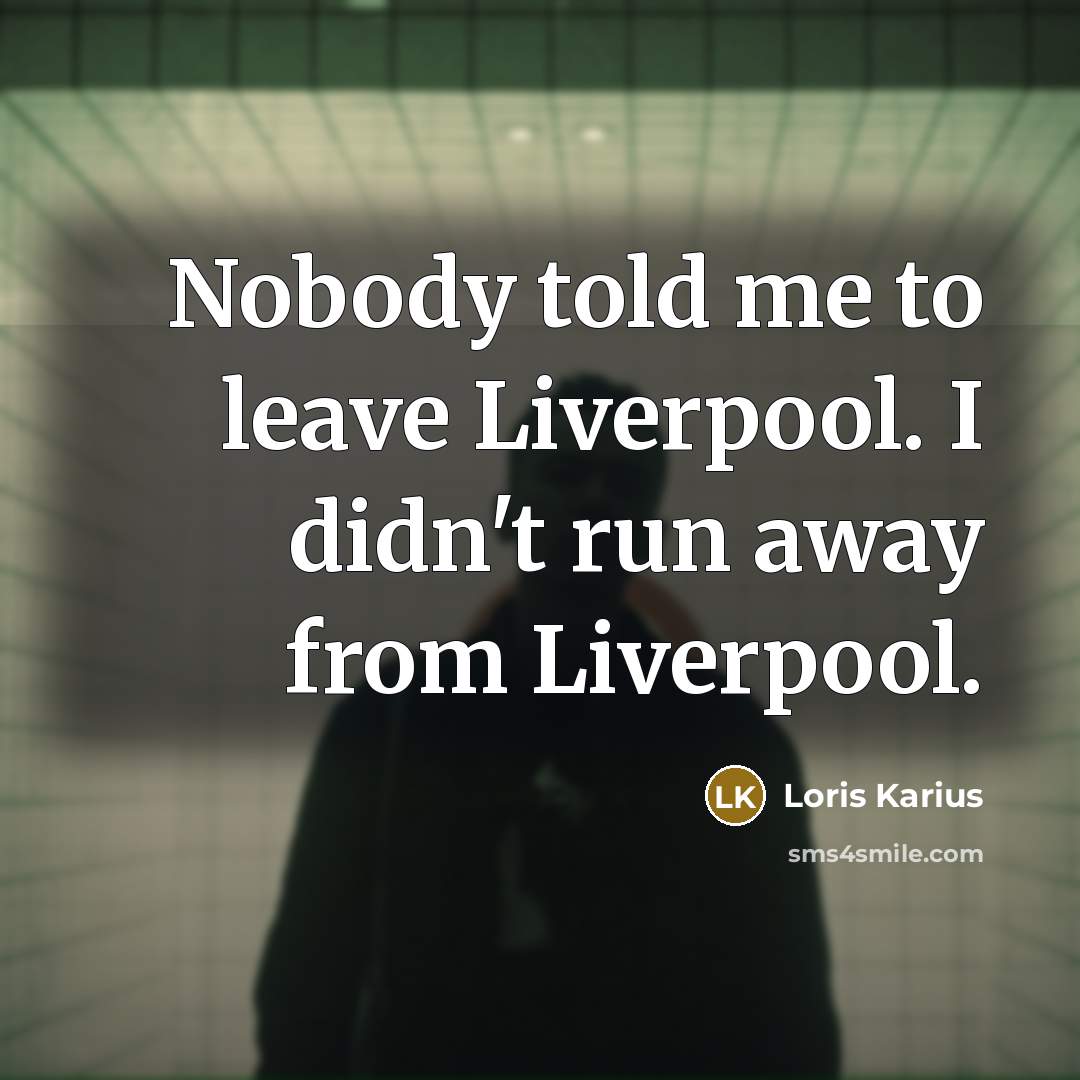 “Nobody told me to leave Liverpool. I didn't run away…” quote by Loris Karius