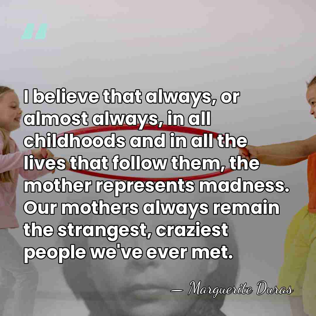 I believe that always, or almost always, in all childhoods and in&hellip; - Marguerite Duras