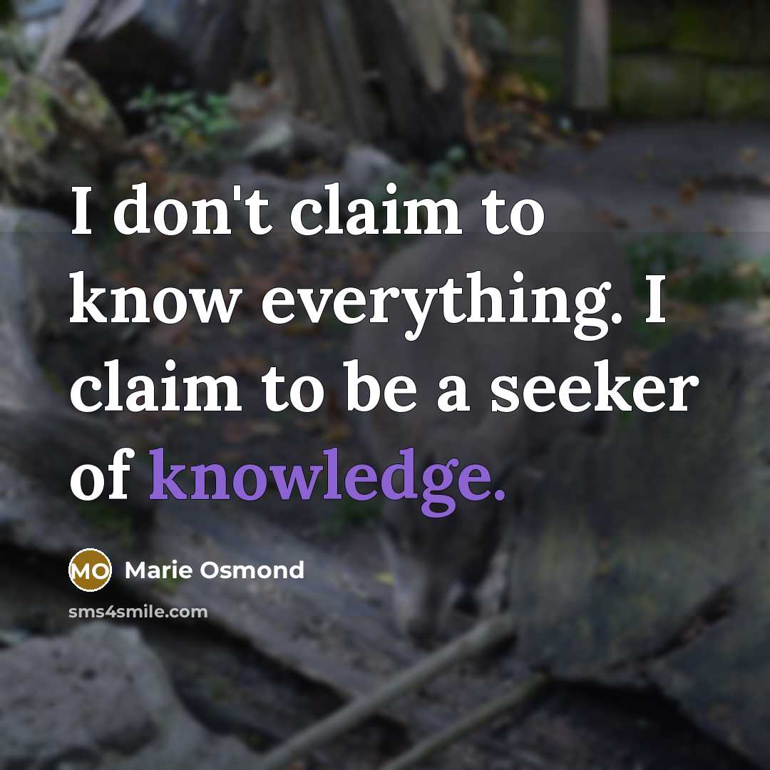 “I don't claim to know everything. I claim to be a seeker of knowledge.” quote by Marie Osmond