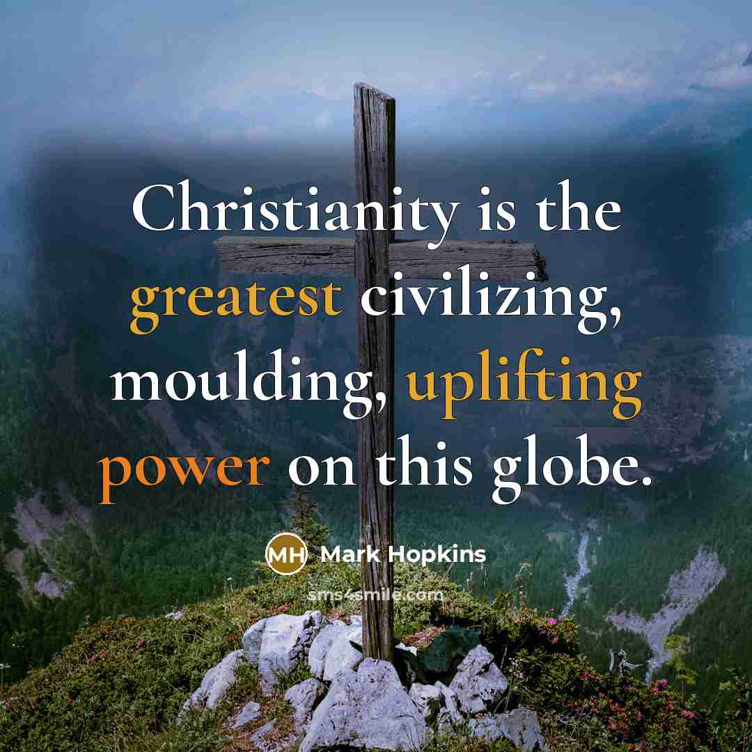 “Christianity is the greatest civilizing, moulding, uplifting power on this…” quote by Mark Hopkins