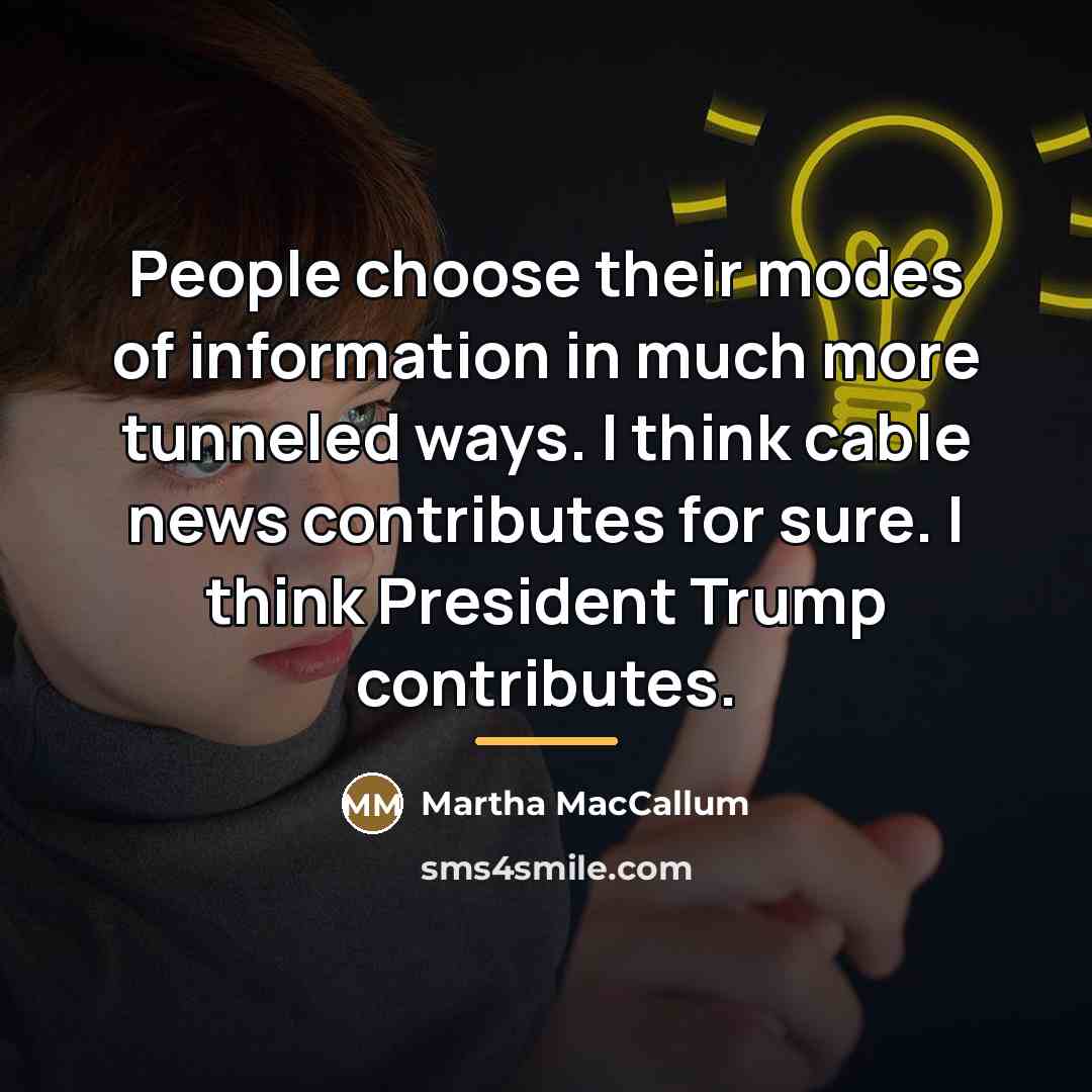 “People choose their modes of information in much more tunneled…” quote by Martha MacCallum