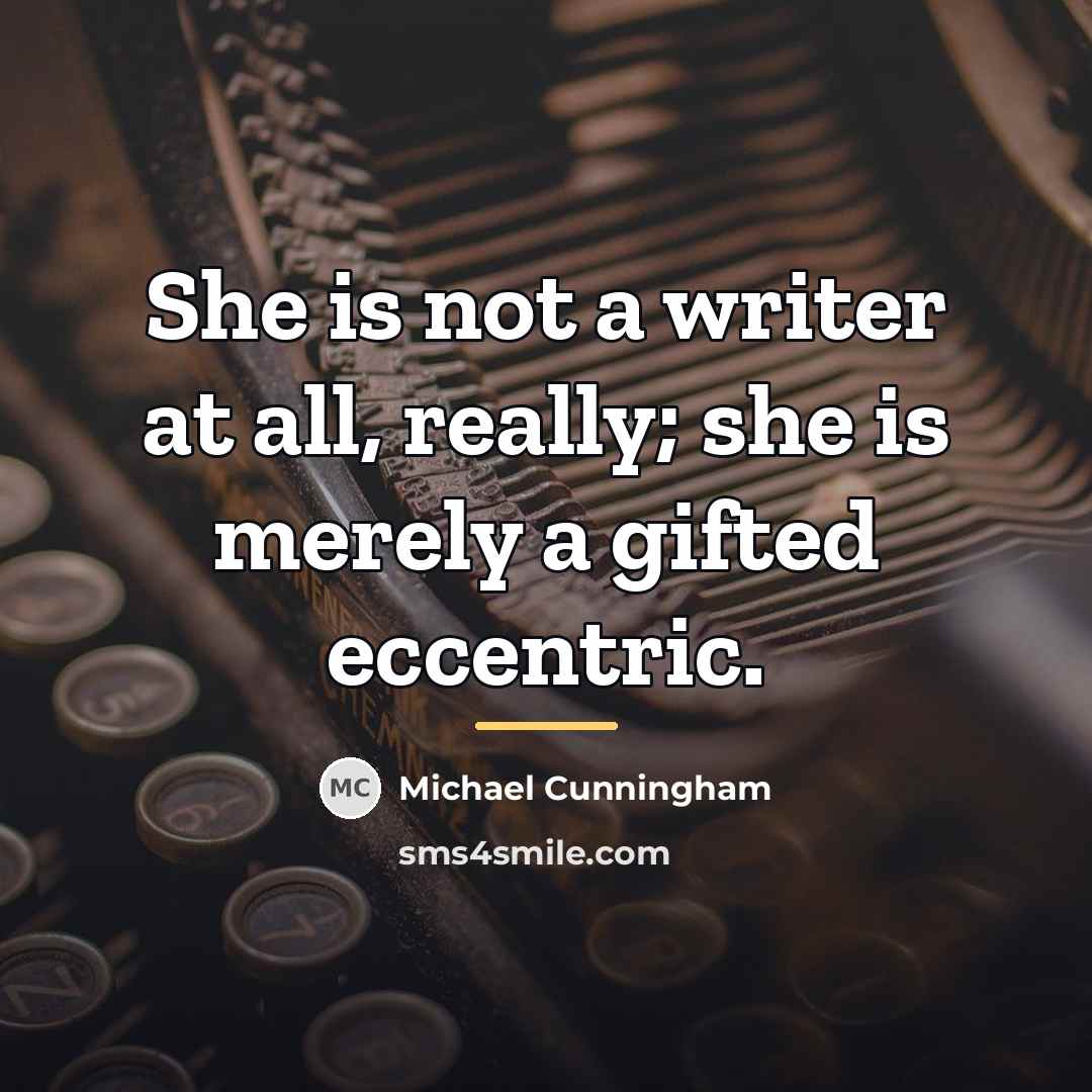 “She is not a writer at all, really; she is…” quote by Michael Cunningham